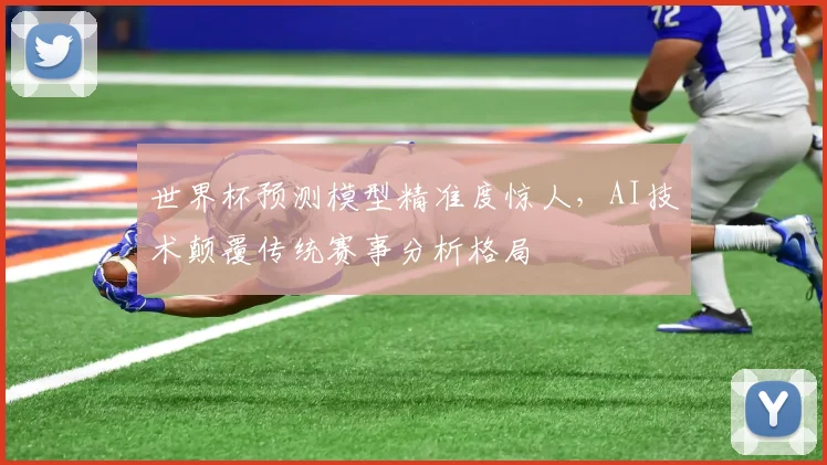 世界杯预测模型精准度惊人,AI技术颠覆传统赛事分析格局