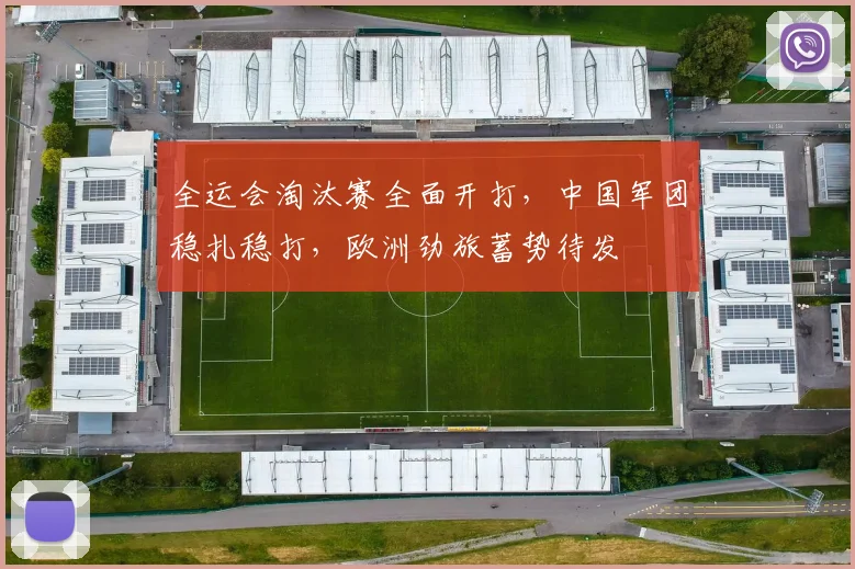 全运会淘汰赛全面开打，中国军团稳扎稳打，欧洲劲旅蓄势待发