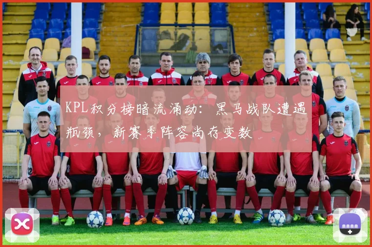 KPL积分榜暗流涌动:黑马战队遭遇瓶颈,新赛季阵容尚存变数