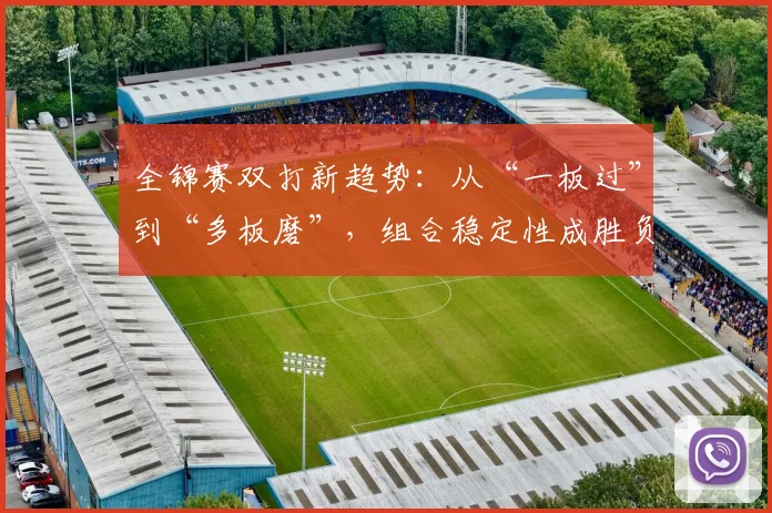 全锦赛双打新趋势：从“一板过”到“多板磨”，组合稳定性成胜负手