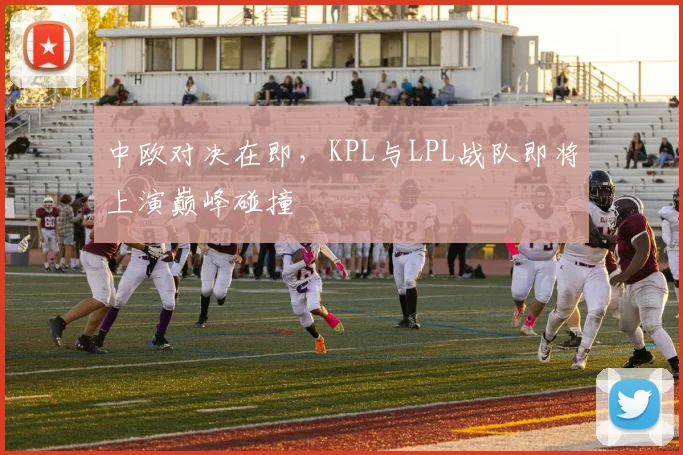 中欧对决在即,KPL与LPL战队即将上演巅峰碰撞