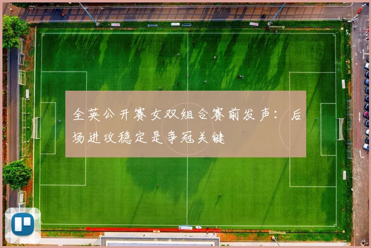 全英公开赛女双组合赛前发声：后场进攻稳定是争冠关键