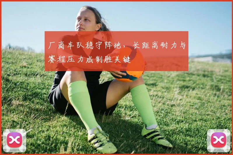 厂商车队稳守阵地，长距离耐力与赛程压力成制胜关键