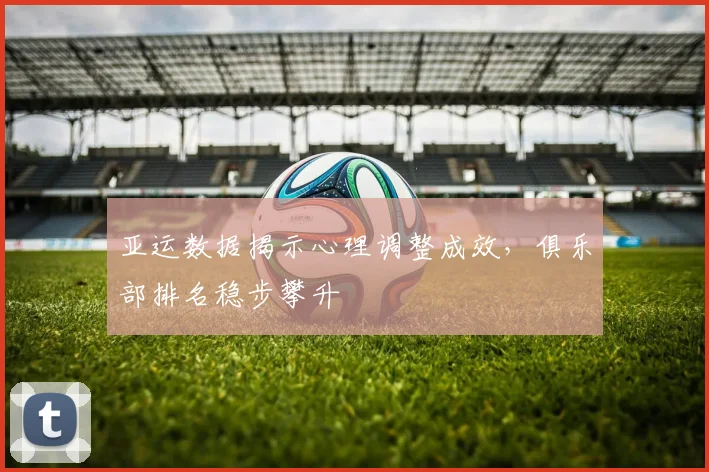 亚运数据揭示心理调整成效，俱乐部排名稳步攀升
