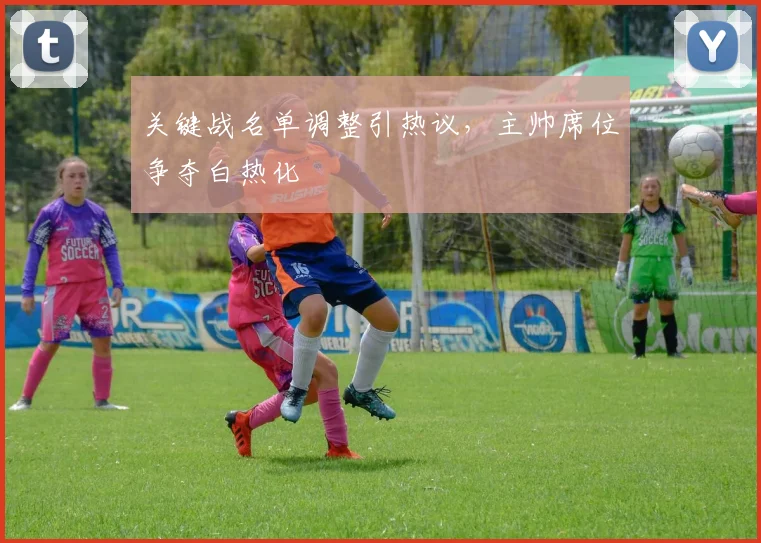 关键战名单调整引热议，主帅席位争夺白热化