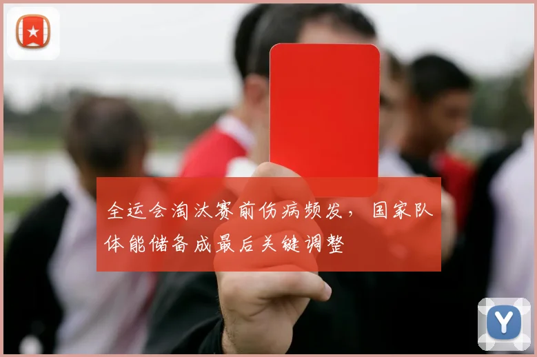 全运会淘汰赛前伤病频发,国家队体能储备成最后关键调整