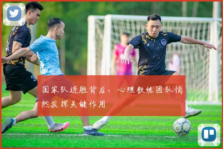 国家队连胜背后,心理教练团队悄然发挥关键作用