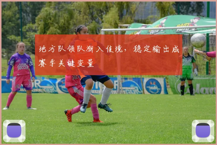 地方队领队渐入佳境，稳定输出成赛季关键变量